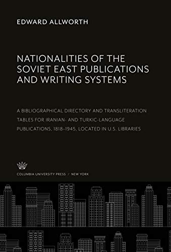 Nationalities of the Soviet East Publications and Writing Systems: A Bibliographical Directory and Transliteration Tables for Iranian- and ... 1818-1945, Located in U.S. Libraries