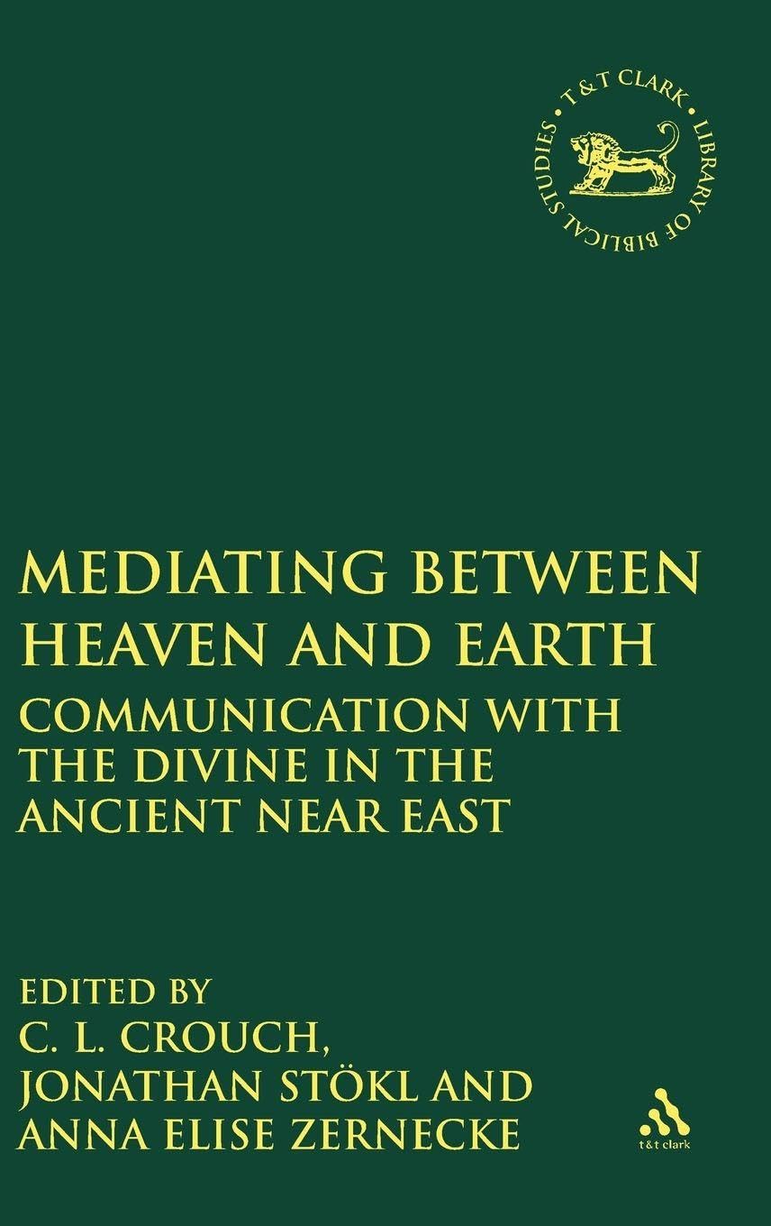 Mediating Between Heaven and Earth: Communication with the Divine in the Ancient Near East (The Library of Hebrew Bible/Old Testament Studies, Band 566)
