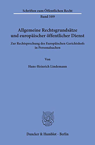 Allgemeine Rechtsgrundsätze und europäischer öffentlicher Dienst.: Zur Rechtsprechung des Europäischen Gerichtshofs in Personalsachen. (Schriften Zum Offentlichen Recht, Band 509)