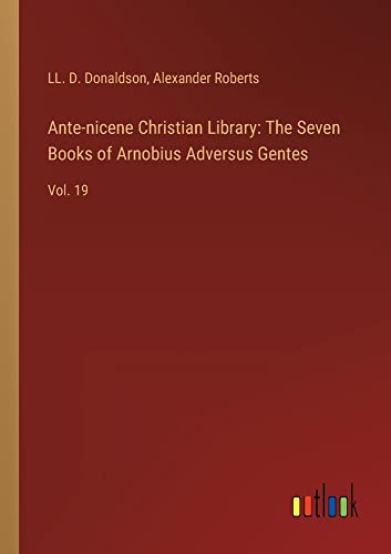 Ante-nicene Christian Library: The Seven Books of Arnobius Adversus Gentes: Vol. 19