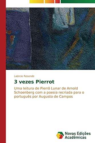 3 vezes Pierrot: Uma leitura de Pierrô Lunar de Arnold Schoenberg com a poesia recriada para o português por Augusto de Campos