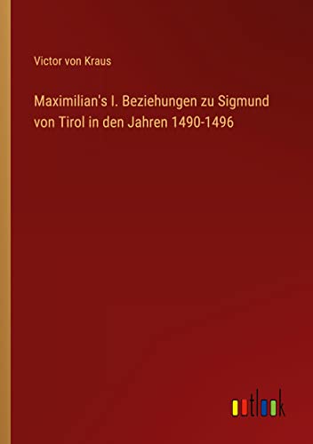 Maximilian's I. Beziehungen zu Sigmund von Tirol in den Jahren 1490-1496