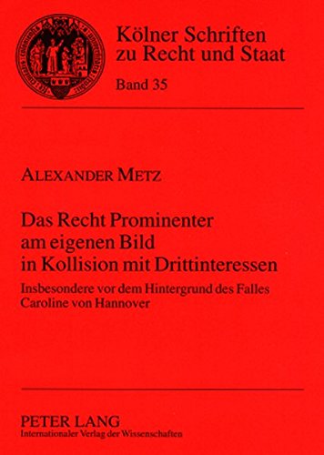 Das Recht Prominenter am eigenen Bild in Kollision mit Drittinteressen: Insbesondere vor dem Hintergrund des Falles Caroline von Hannover (Kölner Schriften zu Recht und Staat)