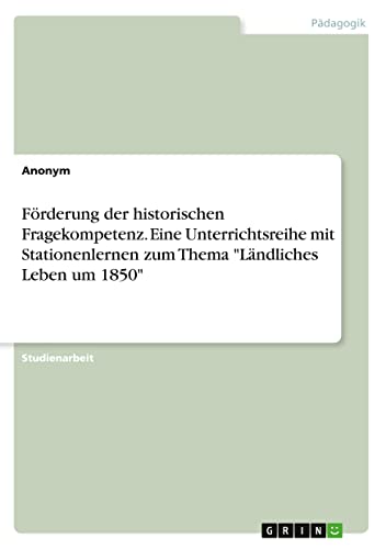 Förderung der historischen Fragekompetenz. Eine Unterrichtsreihe mit Stationenlernen zum Thema Ländliches Leben um 1850