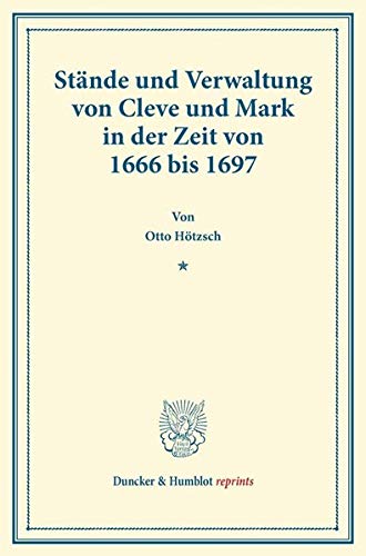Stände und Verwaltung von Cleve und Mark in der Zeit von 1666 bis 1697.: (Urkunden und Aktenstücke zur Geschichte der inneren Politik des Kurfürsten ... Zweiter Teil). (Duncker & Humblot reprints)