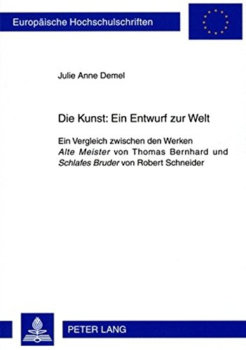Die Kunst: Ein Entwurf zur Welt: Ein Vergleich zwischen den Werken Alte Meister von Thomas Bernhard und Schlafes Bruder von Robert Schneider (Europäische Hochschulschriften - Reihe I)