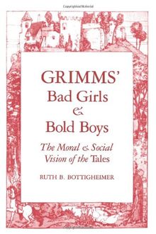 Grimms Bad Girls & Bold Boys: The Moral and Social Vision of the Tales