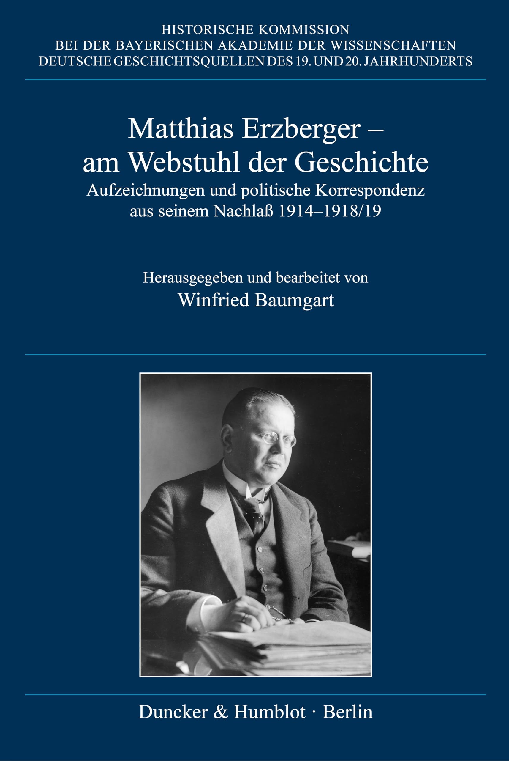 Matthias Erzberger – am Webstuhl der Geschichte: Aufzeichnungen und politische Korrespondenz aus seinem Nachlaß 1914–1918-19 (Deutsche Geschichtsquellen des 19. und 20. Jahrhunderts)