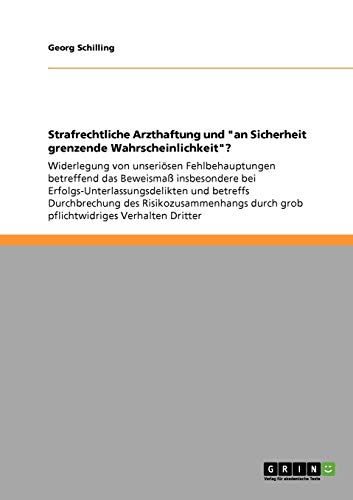 Strafrechtliche Arzthaftung und an Sicherheit grenzende Wahrscheinlichkeit?: Widerlegung von unseriösen Fehlbehauptungen betreffend das Beweismaß ... durch grob pflichtwidriges Verhalten Dritter