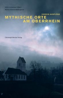 Mythische Orte am Oberrhein: Ausflüge in die Dreiländerregion Elsass-Südbaden-Nordwestschweiz