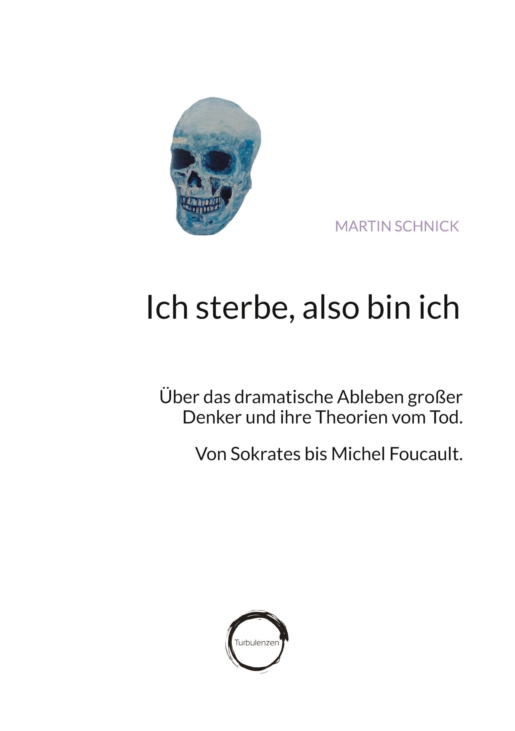 Ich sterbe, also bin ich: Über das dramatische Ableben großer Denker und ihre Theorien vom Tod. Von Sokrates bis Michel Foucault.