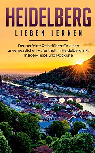 Heidelberg lieben lernen: Der perfekte Reiseführer für einen unvergesslichen Aufenthalt in Heidelberg inkl. Insider-Tipps und Packliste