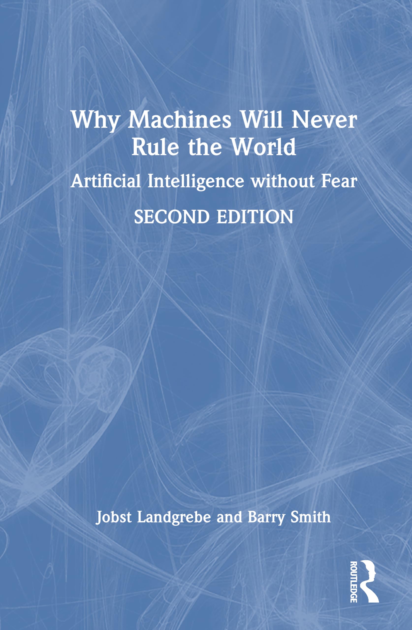 Why Machines Will Never Rule the World: Artificial Intelligence without Fear