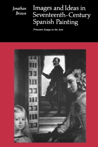 Images and Ideas in Seventeenth-Century Spanish Painting (Princeton Essays on the Arts) (Princeton Essays on the Arts, 6)