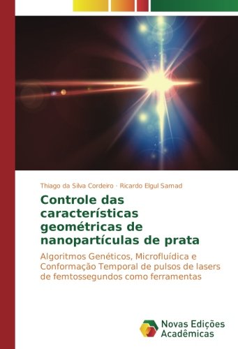 Controle das características geométricas de nanopartículas de prata: Algoritmos Genéticos, Microfluídica e Conformação Temporal de pulsos de lasers de femtossegundos como ferramentas