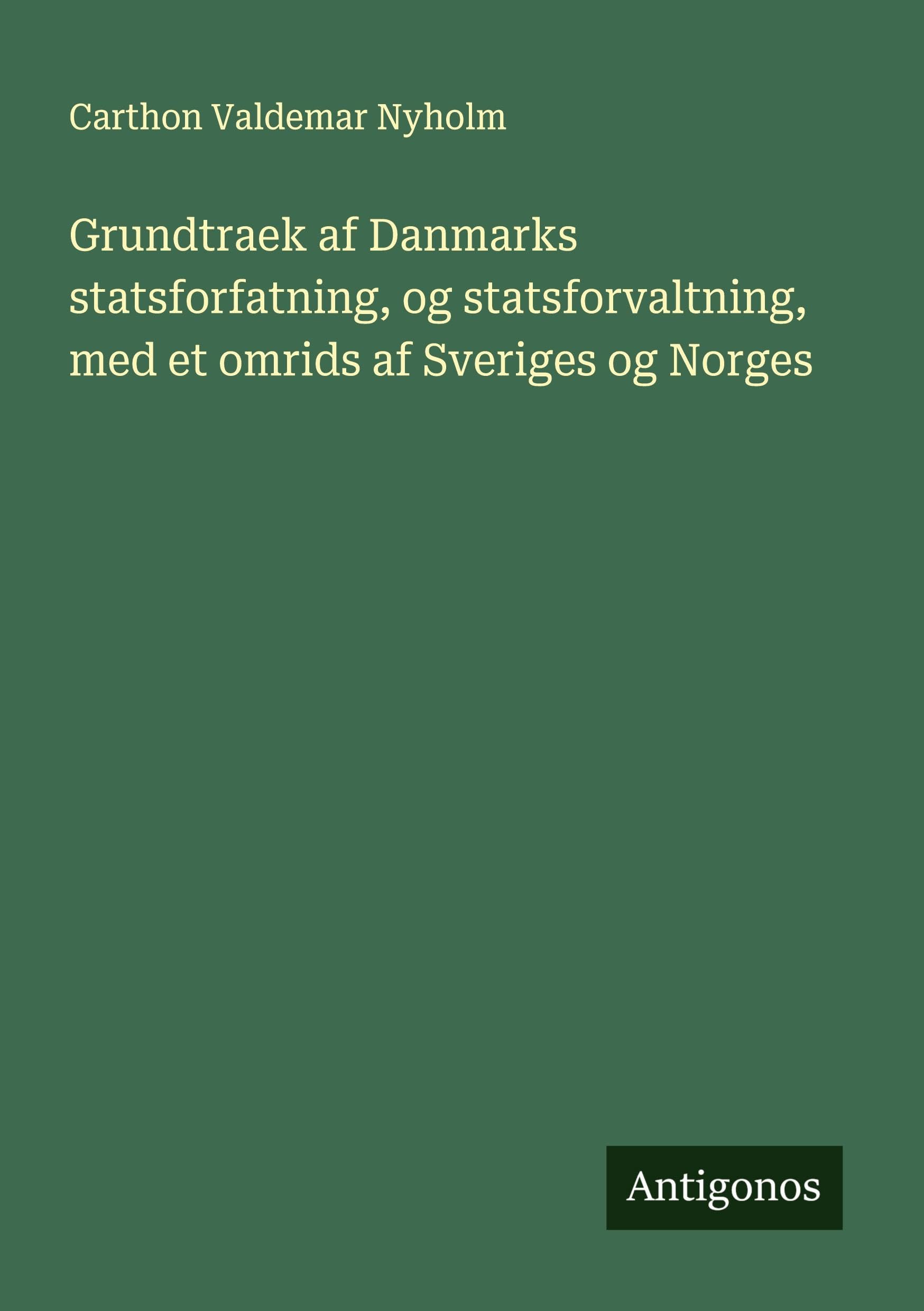 Grundtraek af Danmarks statsforfatning, og statsforvaltning, med et omrids af Sveriges og Norges