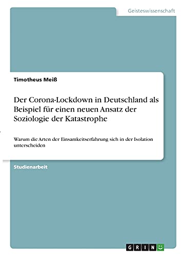 Der Corona-Lockdown in Deutschland als Beispiel für einen neuen Ansatz der Soziologie der Katastrophe: Warum die Arten der Einsamkeitserfahrung sich in der Isolation unterscheiden
