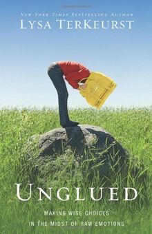 Unglued: Making Wise Choices in the Midst of Raw Emotions