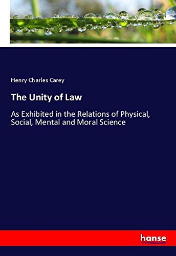 The Unity of Law: As Exhibited in the Relations of Physical, Social, Mental and Moral Science