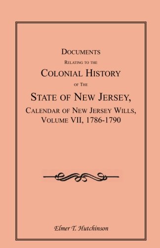 Documents Relating to the Colonial History of the State of New Jersey, Calendar of New Jersey Wills, Volume VII: 1786-1790