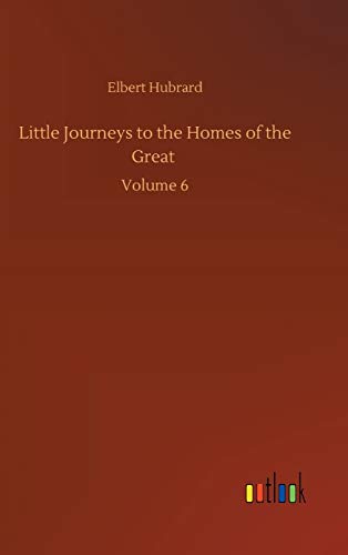 Little Journeys to the Homes of the Great: Volume 6