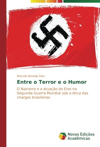 Entre o Terror e o Humor: O Nazismo e a atuação do Eixo na Segunda Guerra Mundial sob a ótica das charges brasileiras