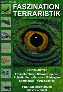 Faszination Terraristik: Die Haltung von Froschlurchen, Schwanzlurchen, Schildkröten, Echsen, Schlangen, Skorpionen, Vogelspinnen. Von A wie Anschaffung bis Z wie Zucht