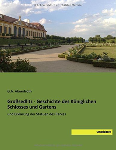 Grosssedlitz - Geschichte des Koeniglichen Schlosses und Gartens: und Erklaerung der Statuen des Parkes
