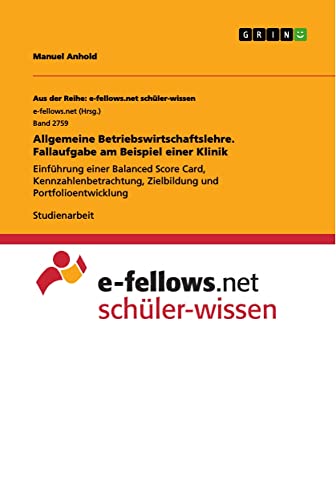 Allgemeine Betriebswirtschaftslehre. Fallaufgabe am Beispiel einer Klinik: Einführung einer Balanced Score Card, Kennzahlenbetrachtung, Zielbildung und Portfolioentwicklung