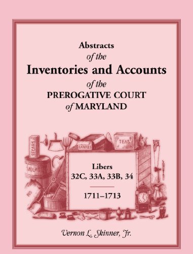 Abstracts of the Inventories and Accounts of the Prerogative Court of Maryland, 1711-1713, Libers 32C, 33A, 33B, 34