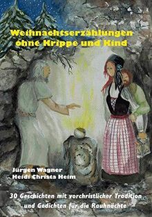 Weihnachtserzählungen ohne Krippe und Kind: 30 Geschichten mit vorchristlicher Tradition und Gedichten für die Rauhnächte