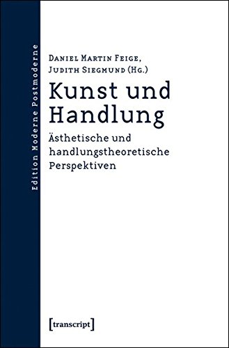 Kunst und Handlung: Ästhetische und handlungstheoretische Perspektiven (Edition Moderne Postmoderne)