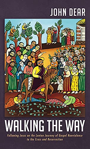 Walking the Way: Following Jesus on the Lenten Journey of Gospel Nonviolence to the Cross and Resurrection