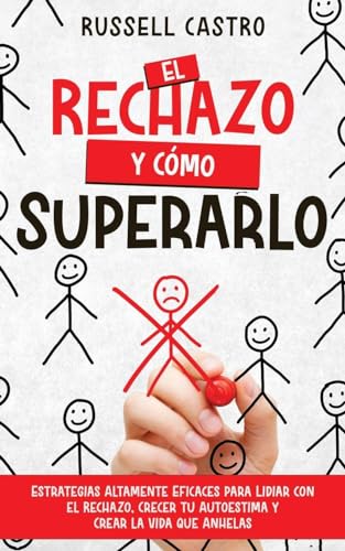 El Rechazo y Cómo Superarlo: Estrategias Altamente Eficaces para Lidiar con el Rechazo, Crecer tu Autoestima y Crear la Vida que Anhelas