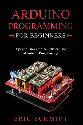 ARDUINO PROGRAMMING FOR BEGINNERS: Tips and Tricks for the Efficient Use of Arduino Programming