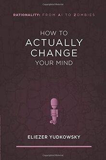 How to Actually Change Your Mind (Rationality: From AI to Zombies, Band 2)