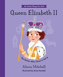 Queen Elizabeth II: The Queen Who Chose to Serve (Do Great Things for God)