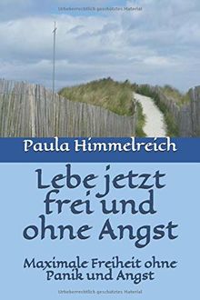 Lebe jetzt frei und ohne Angst: Maximale Freiheit  ohne Panik und Angst