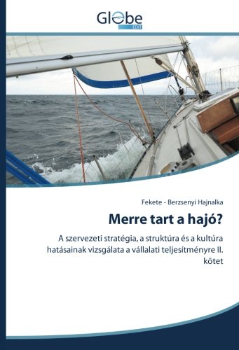 Merre tart a hajó?: A szervezeti stratégia, a struktúra és a kultúra hatásainak vizsgálata a vállalati teljesítményre II. kötet