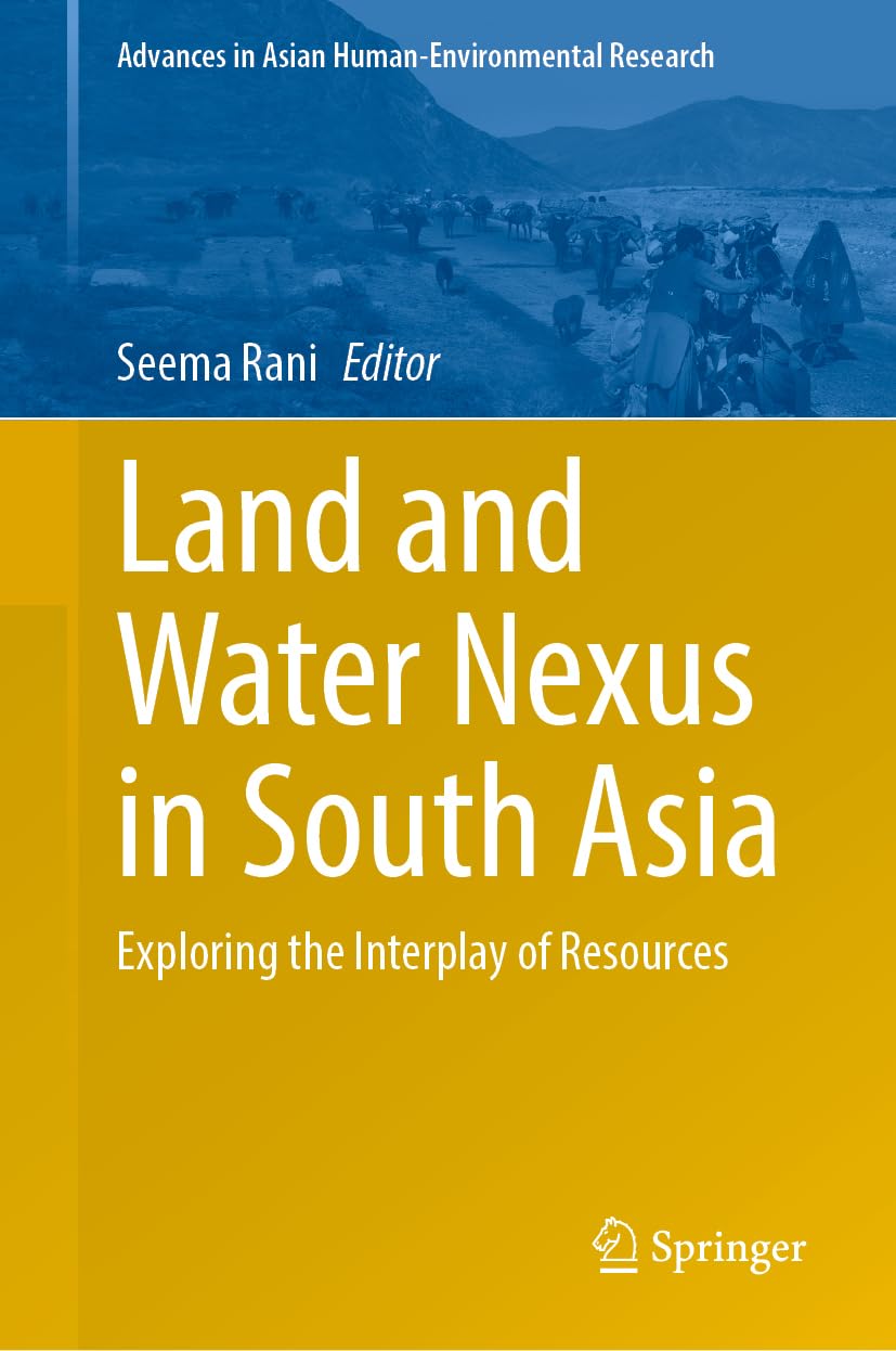 Land and Water Nexus in South Asia: Exploring the Interplay of Resources (Advances in Asian Human-Environmental Research)