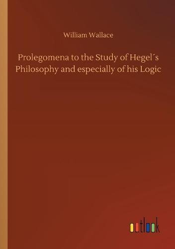 Prolegomena to the Study of Hegel´s Philosophy and especially of his Logic