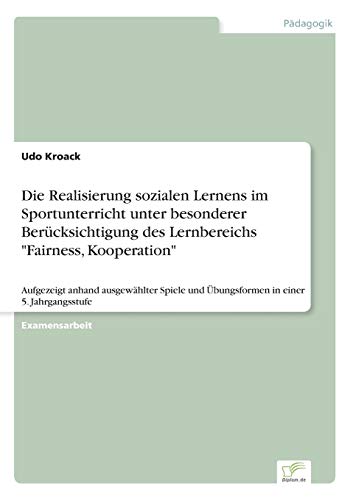 Die Realisierung sozialen Lernens im Sportunterricht unter besonderer Berücksichtigung des Lernbereichs Fairness, Kooperation: Aufgezeigt anhand ... und Übungsformen in einer 5. Jahrgangsstufe
