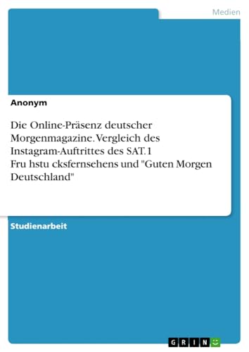 Die Online-Präsenz deutscher Morgenmagazine. Vergleich des Instagram-Auftrittes des SAT.1 Fru¿hstu¿cksfernsehens und Guten Morgen Deutschland