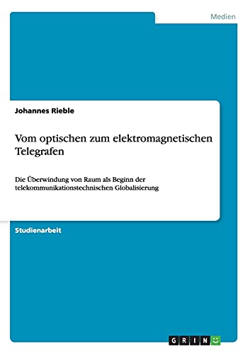 Vom optischen zum elektromagnetischen Telegrafen: Die Überwindung von Raum als Beginn der telekommunikationstechnischen Globalisierung