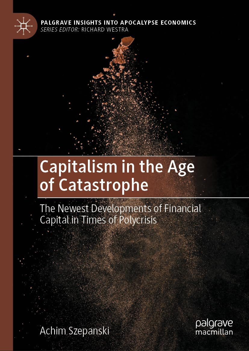 Capitalism in the Age of Catastrophe: The Newest Developments of Financial Capital in Times of Polycrisis (Palgrave Insights into Apocalypse Economics)