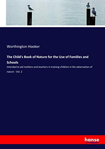 The Child's Book of Nature for the Use of Families and Schools: intended to aid mothers and teachers in training children in the observation of nature - Vol. 2