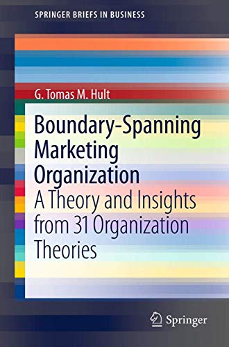 Boundary-Spanning Marketing Organization: A Theory and Insights from 31 Organization Theories (SpringerBriefs in Business, Band 20)