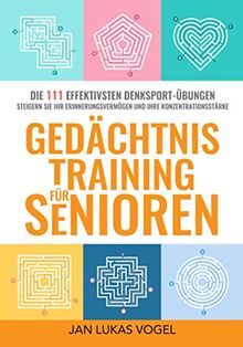 Gedächtnistraining für Senioren: DIE 111 EFFEKTIVSTEN DENKSPORT-ÜBUNGEN STEIGERN SIE IHR ERINNERUNGSVERMÖGEN UND IHRE KONZENTRATIONSTÄRKE