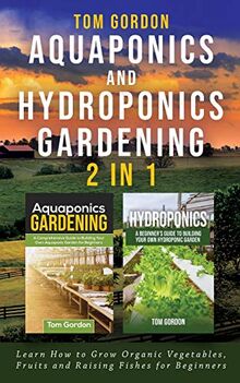 Aquaponics and Hydroponics Gardening - 2 in 1: Learn How to Grow Organic  Vegetables, Fruits and Raising Fishes for Beginners von Tom Gordon -  Taschenbuch, image size:220x351