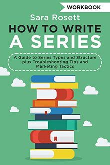 How to Write a Series Workbook: A Guide to Series Types and Structure plus Troubleshooting Tips and Marketing Tactics (Genre Fiction How to, Band 2)